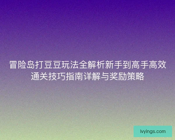 冒险岛打豆豆玩法全解析新手到高手高效通关技巧指南详解与奖励策略