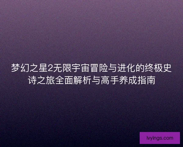 梦幻之星2无限宇宙冒险与进化的终极史诗之旅全面解析与高手养成指南