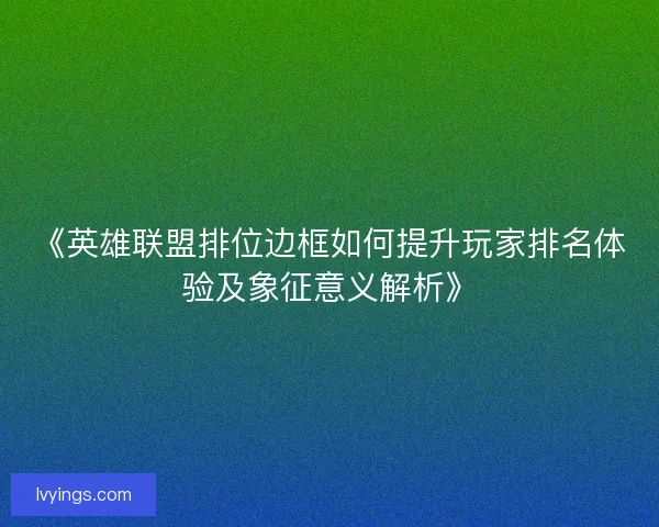 《英雄联盟排位边框如何提升玩家排名体验及象征意义解析》 《英雄联盟排位边框如何提升玩家排名体验及象征意义解析》