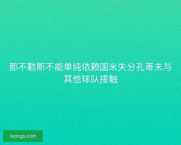 那不勒斯不能单纯依赖国米失分孔蒂未与其他球队接触
